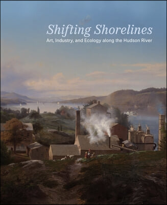 Shifting Shorelines: Art, Industry, and Ecology Along the Hudson River