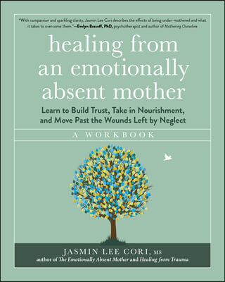 Healing from an Emotionally Absent Mother: Learn to Build Trust, Take in Nourishment, and Move Past the Wounds Left by Neglect - A Workbook