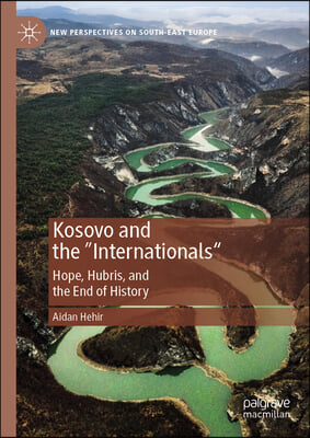 Kosovo and the Internationals: Hubris, Hope, and the End of History