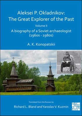 Aleksei P. Okladnikov: The Great Explorer of the Past. Volume 2: A Biography of a Soviet Archaeologist (1960s - 1980s)