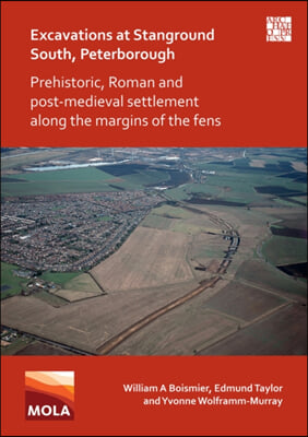 Excavations at Stanground South, Peterborough: Prehistoric, Roman and Post-Medieval Settlement Along the Margins of the Fens