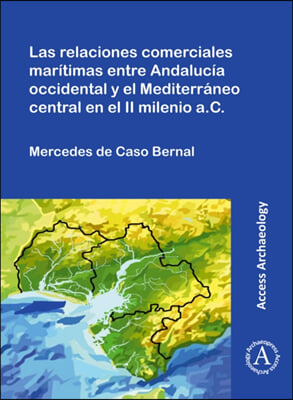 Las Relaciones Comerciales Maritimas Entre Andalucia Occidental Y El Mediterraneo Central En El II Milenio A.C.