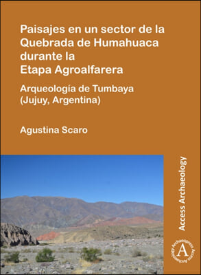 Paisajes En Un Sector de la Quebrada de Humahuaca Durante La Etapa Agroalfarera: Arqueologia de Tumbaya (Jujuy, Argentina)