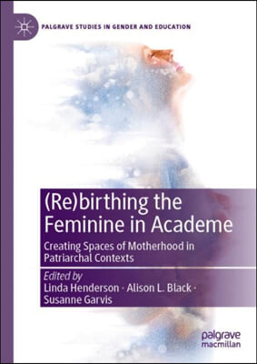 (Re)Birthing the Feminine in Academe: Creating Spaces of Motherhood in Patriarchal Contexts