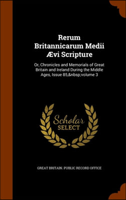 Rerum Britannicarum Medii i&#191;&#189;vi Scripture: Or, Chronicles and Memorials of Great Britain and Ireland During the Middle Ages, Issue 85,?volume 3