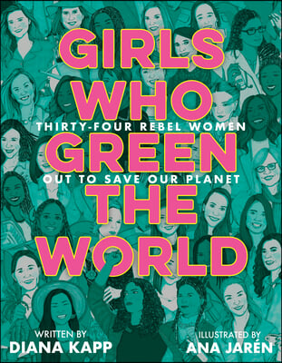 Girls Who Green the World: Thirty-Four Rebel Women Out to Save Our Planet