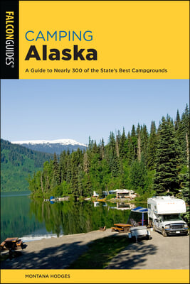 Camping Alaska: A Comprehensive Guide to the State&#39;s Best Campgrounds