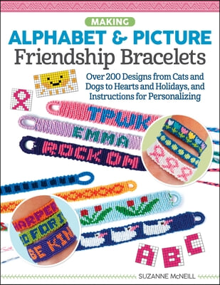 Making Alphabet & Picture Friendship Bracelets: Over 200 Designs from Cats and Dogs to Hearts and Holidays, and Instructions for Personalizing