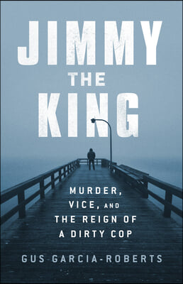 Jimmy the King: Murder, Vice, and the Reign of a Dirty Cop