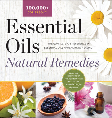 Essential Oils Natural Remedies: The Complete A-Z Reference of Essential Oils for Health and Healing