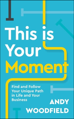 This Is Your Moment: Find and Follow Your Unique Path in Life and Your Business