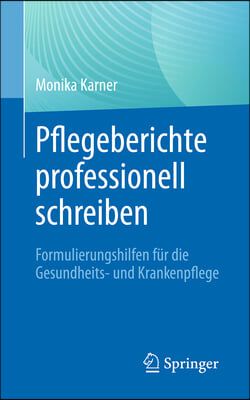 Pflegeberichte Professionell Schreiben: Formulierungshilfen F&#252;r Die Gesundheits- Und Krankenpflege