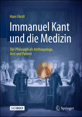 Immanuel Kant Und Die Medizin - Der Philosoph ALS Anthropologe, Arzt Und Patient