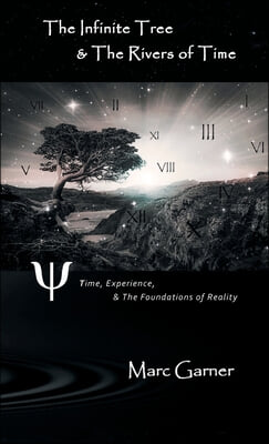 The Infinite Tree & The Rivers of Time: Time, Experience, & The Foundations of Reality