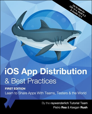 iOS App Distribution &amp; Best Practices (First Edition): Learn to Share Apps With Teams, Testers &amp; the World