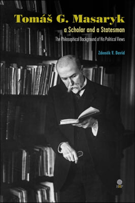 Tom&#225;s G. Masaryk a Scholar and a Statesman. The Philosophical Background of His Political Views