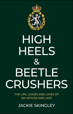 High Heels &amp; Beetle Crushers: The Life, Losses and Loves of an Officer and Lady