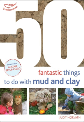 50 Fantastic Ideas for Things to Do With Mud and Clay