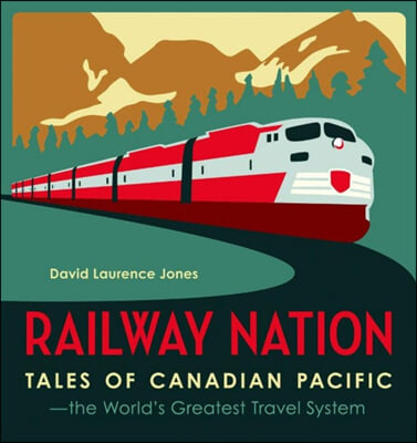 Railway Nation: Tales of Canadian Pacific, the World&#39;s Greatest Travel System