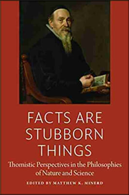 Facts Are Stubborn Things: Thomistic Perspectives in the Philosophies of Nature and Science