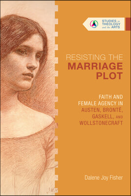 Resisting the Marriage Plot: Faith and Female Agency in Austen, Bronte, Gaskell, and Wollstonecraft