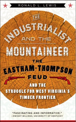 The Industrialist and the Mountaineer: The Eastham-Thompson Feud and the Struggle for West Virginia's Timber Frontier