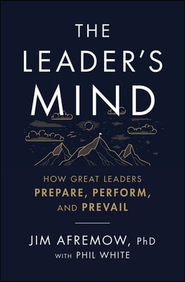 The Leader&#39;s Mind: How Great Leaders Prepare, Perform, and Prevail