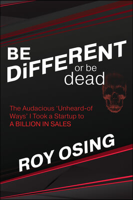 Be Different or Be Dead: The Audacious &#39;Unheard-Of Ways&#39; I Took a Startup to a Billion in Sales