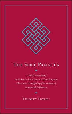 The Sole Panacea: A Brief Commentary on the Seven-Line Prayer to Guru Rinpoche That Cures the Suffering of the Sickness of Karma and Def