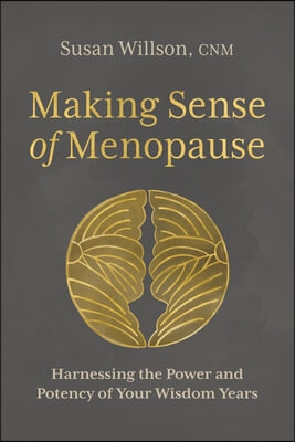 Making Sense of Menopause: Harnessing the Power and Potency of Your Wisdom Years