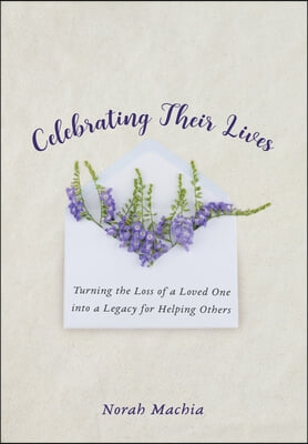 Celebrating Their Lives: Turning the Loss of a Loved One Into a Legacy for Helping Others