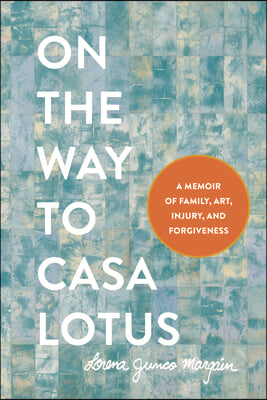 On the Way to Casa Lotus: A Memoir of Family, Art, Injury and Forgiveness