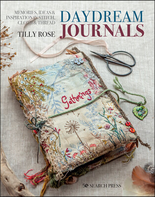 Daydream Journals: Memories, Ideas and Inspiration in Stitch, Cloth &amp; Thread