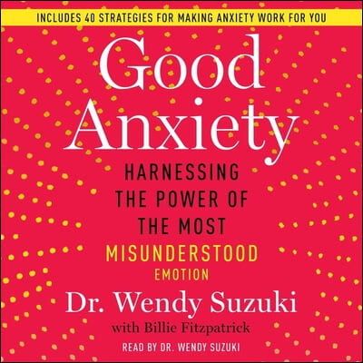 Good Anxiety: Harnessing the Power of the Most Misunderstood Emotion