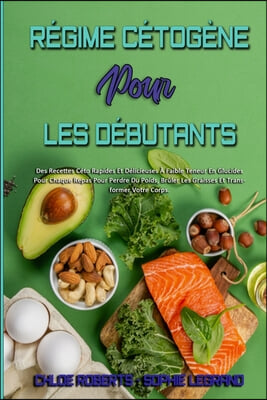 Regime Cetogene Pour Les Debutants: Des Recettes Ceto Rapides Et Delicieuses A Faible Teneur En Glucides Pour Chaque Repas Pour Perdre Du Poids, Brule