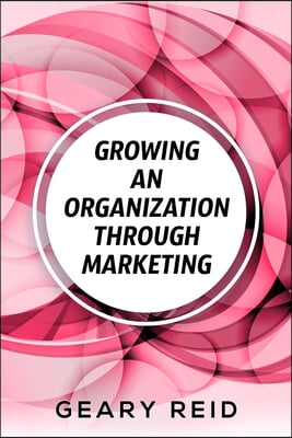 Growing an Organization Through Marketing: Business expansion can be tough, but it doesn&#39;t have to be. Geary Reid lays out how to make your company su