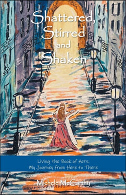 Shattered, Stirred and Shaken: Living the Book of Acts: My Journey from Here to There