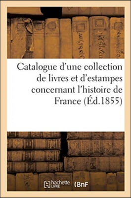 Catalogue d&#39;une collection de livres et d&#39;estampes concernant l&#39;histoire de France et tout