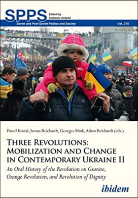 Three Revolutions: Mobilization and Change in Co - An Oral History of the Revolution on Granite, Orange Revolution, and Revolution of Dignity