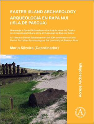 Easter Island Archaeology/Arqueologia En Rapa Nui (Isla de Pascua): A Tribute to Daniel Schavelzon on the 30th Anniversary of the Center for Urban Arc