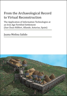 From the Archaeological Record to Virtual Reconstruction: The Application of Information Technologies at an Iron Age Fortified Settlement (San Chuis H