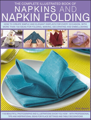 The Complete Illustrated Book of Napkins and Napkin Folding: How to Create Simple and Elegant Displays for Every Occasion, with More Than 150 Ideas fo