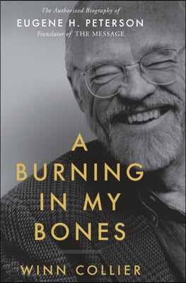 A Burning in My Bones: The Authorized Biography of Eugene H. Peterson, Translator of the Message