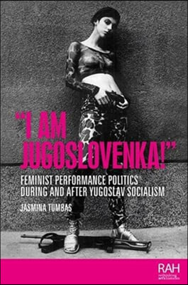 &quot;I Am Jugoslovenka!&quot;: Feminist Performance Politics During and After Yugoslav Socialism