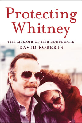 Protecting Whitney: The Memoir of Her Bodyguard