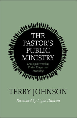 The Pastor's Public Ministry: Leading in Worship, Praise, Prayer and Preaching