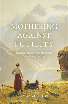 Mothering Against Futility: Balancing Meaning and Mundanity in the Fear of the Lord