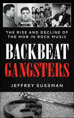 Backbeat Gangsters: The Rise and Decline of the Mob in Rock Music