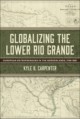 Globalizing the Lower Rio Grande: European Entrepreneurs in the Borderlands, 1749-1881 Volume 2