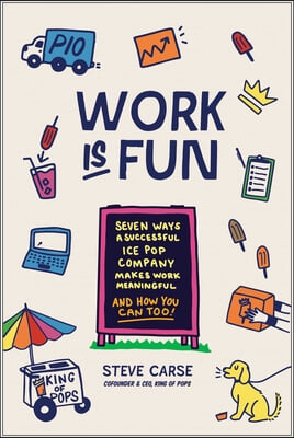 Work Is Fun: Seven Ways a Successful Ice Pop Company Makes Work Meaningful and How You Can Too
